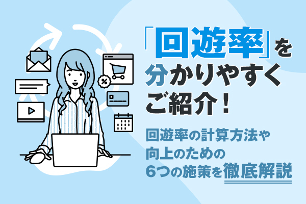 「回遊率」を分かりやすくご紹介！　回遊率の計算方法や向上のための6つの施策を徹底解説