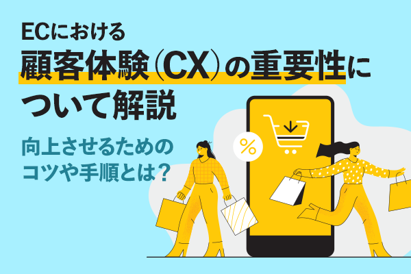 ECにおける顧客体験（CX）の重要性について解説　向上させるためのコツや手順とは？